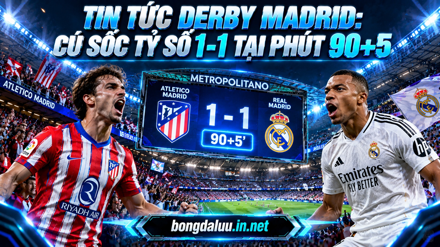 Bảng điểm điện tử tỷ số 1-1 và tin tức Derby Madrid bùng nổ phút 90+5 nghẹt thở